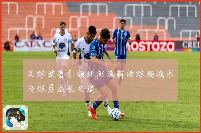 足球波普引领新潮流解读球场战术与球员成长之道