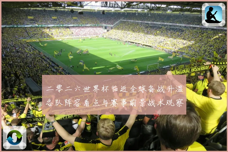 二零二六世界杯临近全球备战升温各队阵容看点与赛事前景战术观察
