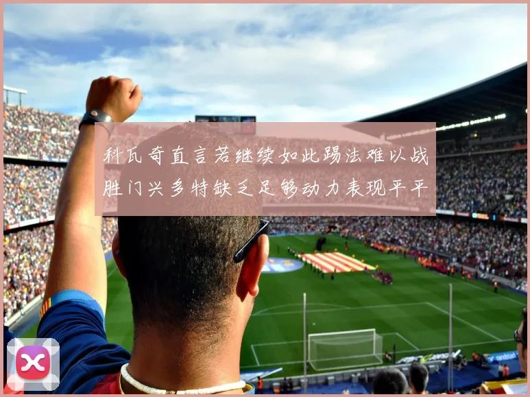 科瓦奇直言若继续如此踢法难以战胜门兴多特缺乏足够动力表现平平成长观察