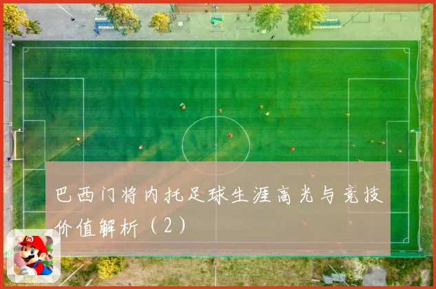巴西门将内托足球生涯高光与竞技价值解析（2）