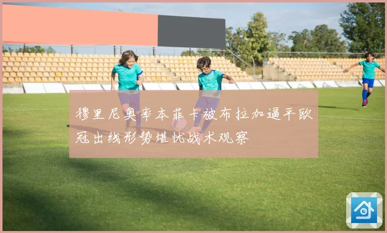 穆里尼奥率本菲卡被布拉加逼平欧冠出线形势堪忧战术观察