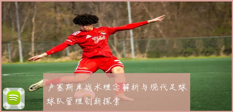 卢塞斯库战术理念解析与现代足球球队管理创新探索