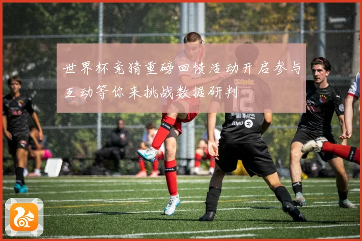 世界杯竞猜重磅回馈活动开启参与互动等你来挑战数据研判