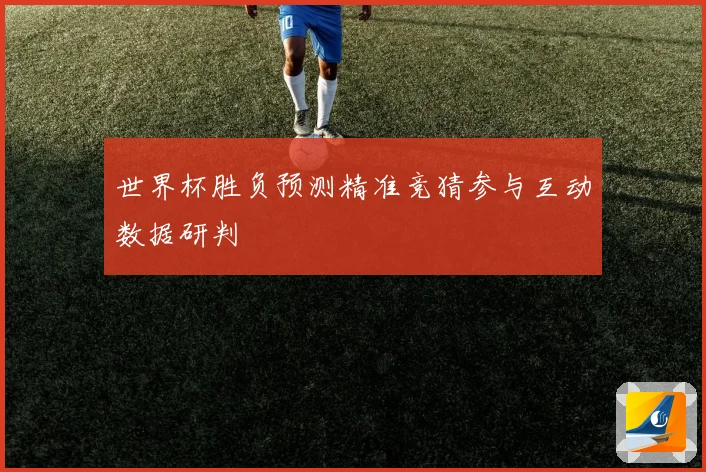 世界杯胜负预测精准竞猜参与互动数据研判