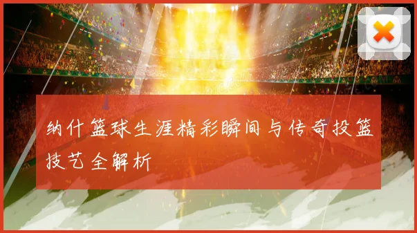 纳什篮球生涯精彩瞬间与传奇投篮技艺全解析