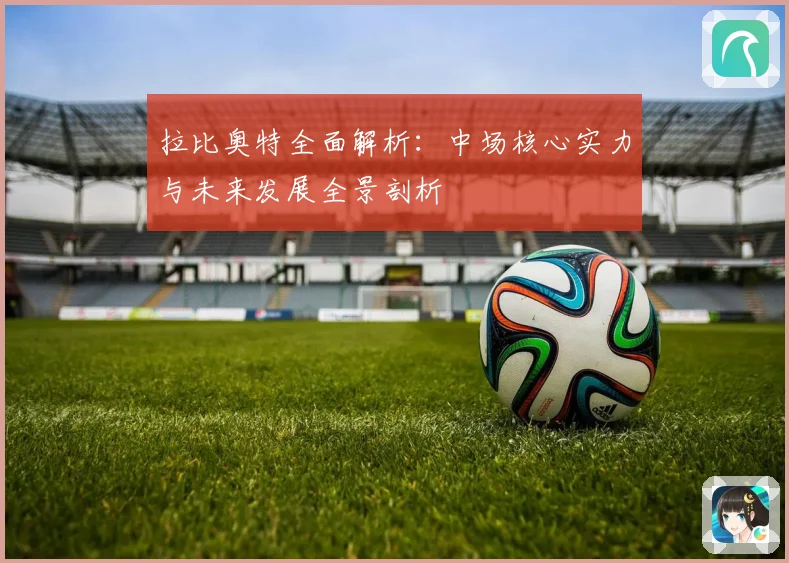 拉比奥特全面解析：中场核心实力与未来发展全景剖析