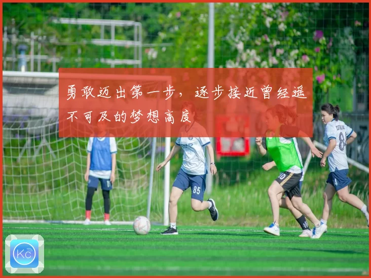 勇敢迈出第一步，逐步接近曾经遥不可及的梦想高度