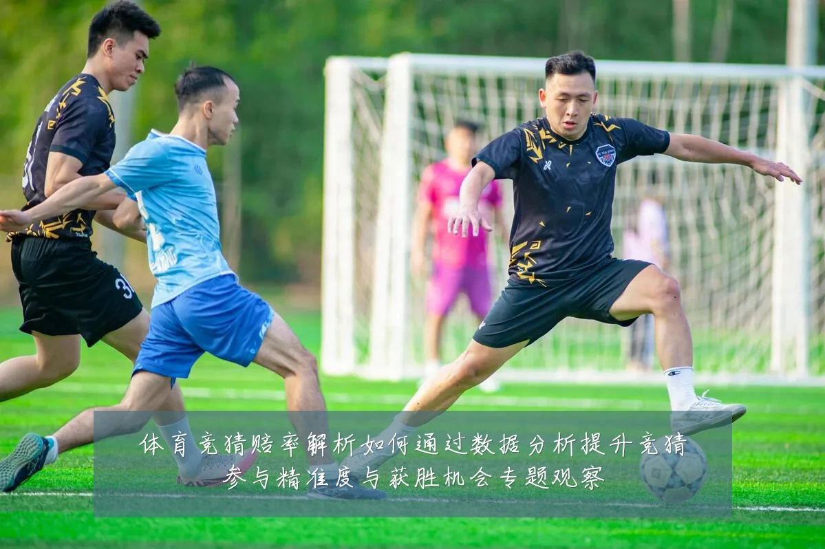 体育竞猜赔率解析如何通过数据分析提升竞猜参与精准度与获胜机会专题观察
