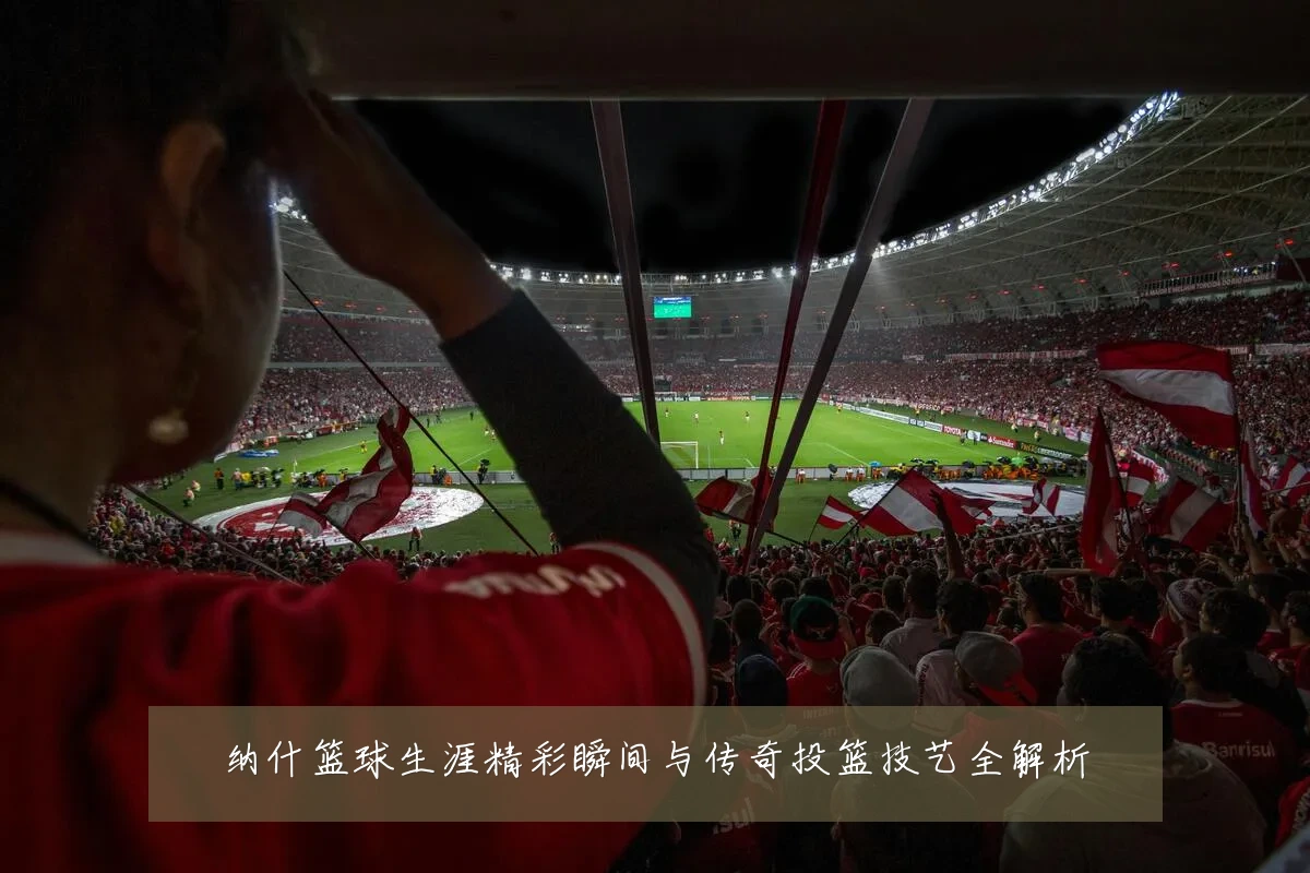 纳什篮球生涯精彩瞬间与传奇投篮技艺全解析